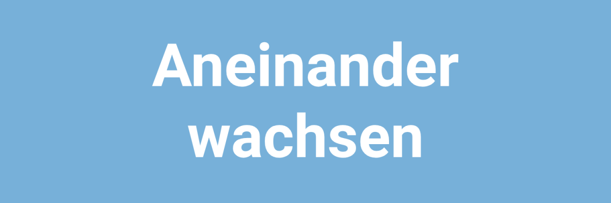 Leitbegriff_Aneinander wachsen